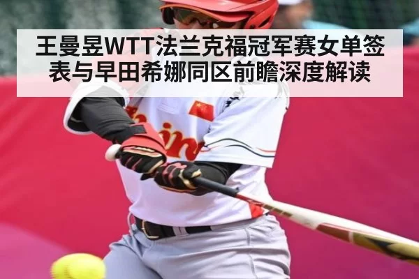 王曼昱WTT法兰克福冠军赛女单签表与早田希娜同区前瞻深度解读